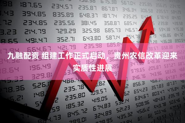 九融配资 组建工作正式启动，贵州农信改革迎来实质性进展